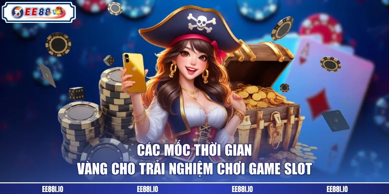 Các mốc thời gian vàng cho trải nghiệm chơi game slot